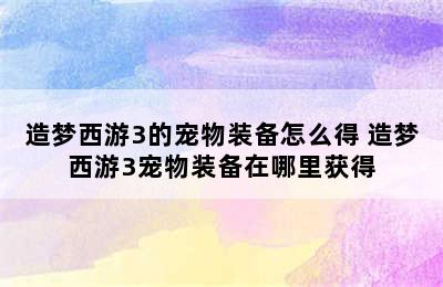 造梦西游3的宠物装备怎么得 造梦西游3宠物装备在哪里获得